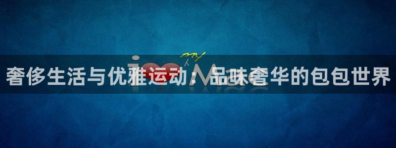 球速体育：奢侈生活与优雅运动：品味奢华的包包世界