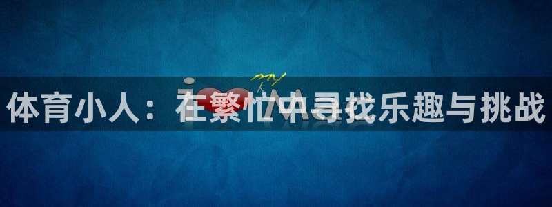 球速体育：体育小人：在繁忙中寻找乐趣与挑战