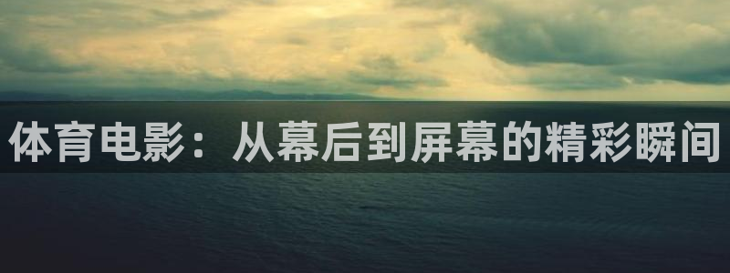 球速体育：体育电影：从幕后到屏幕的精彩瞬间