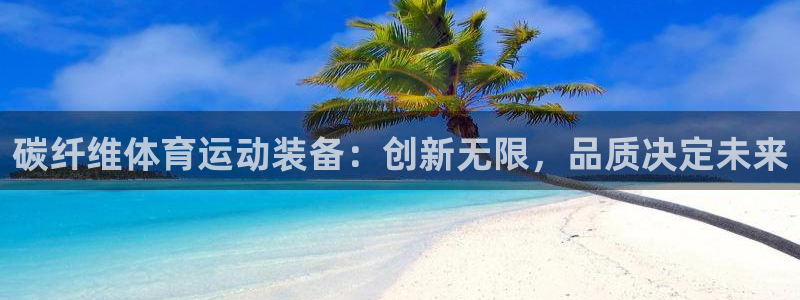 球速体育：碳纤维体育运动装备：创新无限，品质决定未来